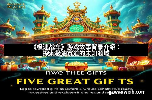《极速战车》游戏故事背景介绍：探索极速赛道的未知领域